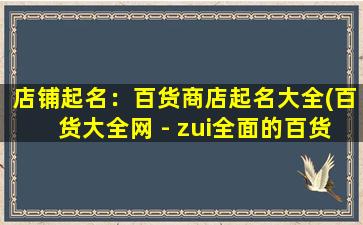 店铺起名：百货商店起名大全(百货大全网 - zui全面的百货商店名称大全)